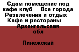 Сдам помещение под кафе,клуб. - Все города Развлечения и отдых » Кафе и рестораны   . Архангельская обл.,Пинежский 